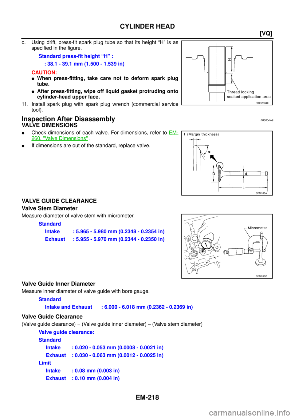 NISSAN TEANA 2003  Service Manual EM-218
[VQ]
CYLINDER HEAD
 
c. Using drift, press-fit spark plug tube so that its height “H” is as
specified in the figure.
CAUTION:
When press-fitting, take care not to deform spark plug
tube.
