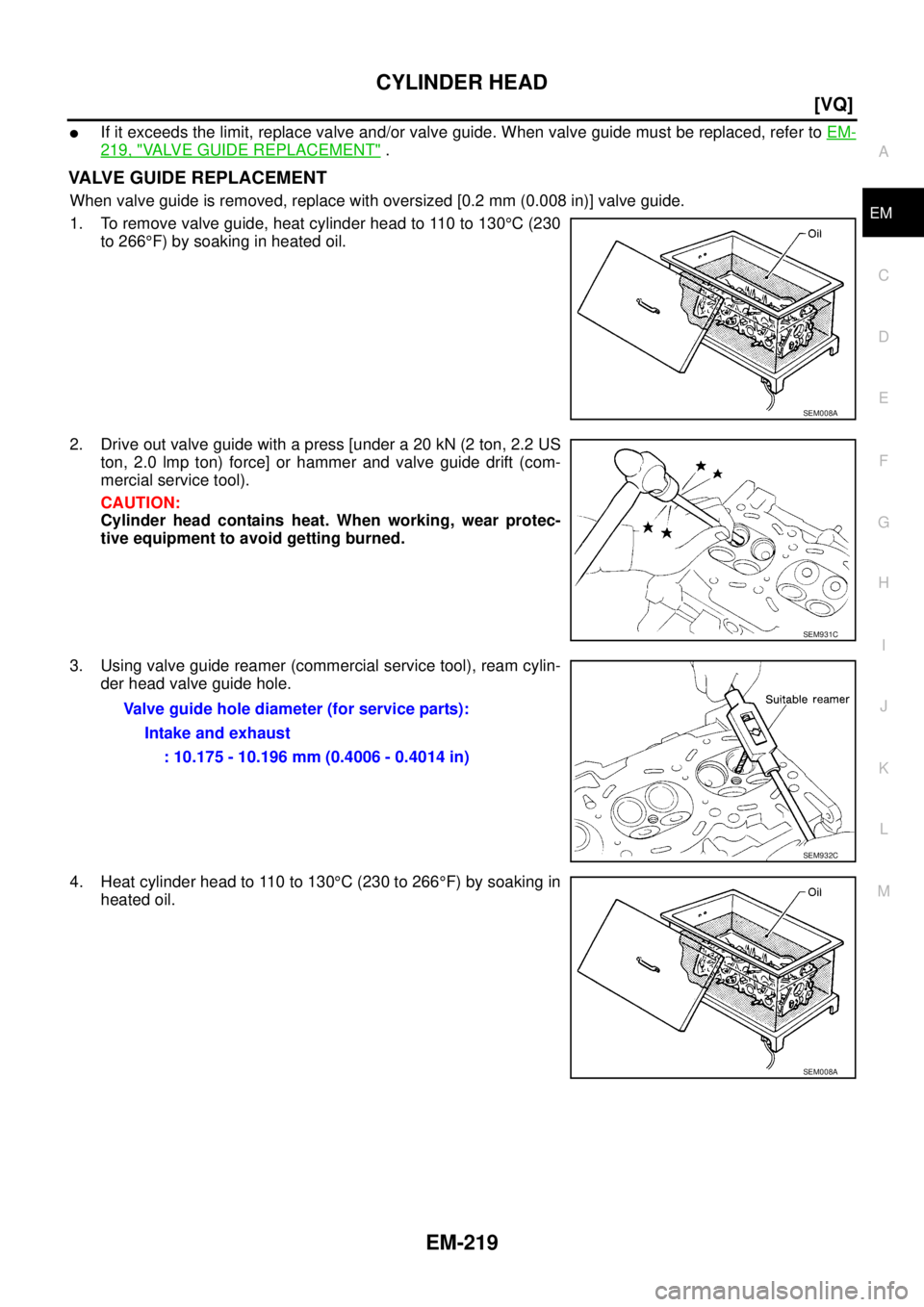 NISSAN TEANA 2003  Service Manual CYLINDER HEAD
EM-219
[VQ]
C
D
E
F
G
H
I
J
K
L
MA
EM
 
If it exceeds the limit, replace valve and/or valve guide. When valve guide must be replaced, refer to EM-
219, "VALVE GUIDE REPLACEMENT" .
VALVE