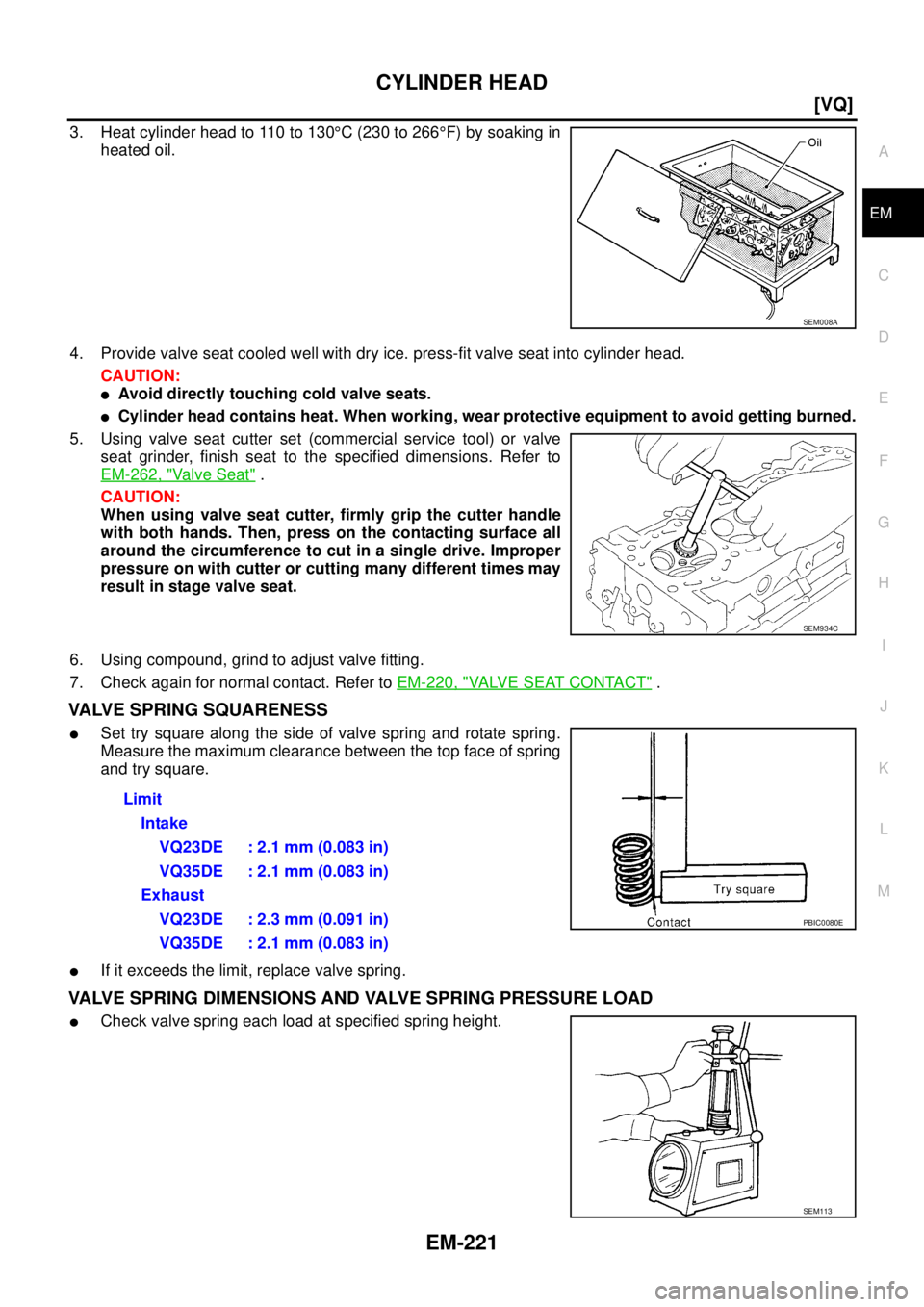 NISSAN TEANA 2003  Service Manual CYLINDER HEAD
EM-221
[VQ]
C
D
E
F
G
H
I
J
K
L
MA
EM
 
3. Heat cylinder head to 110 to 130°C (230 to 266°F) by soaking in
heated oil.
4. Provide valve seat cooled well with dry ice. press-fit valve s