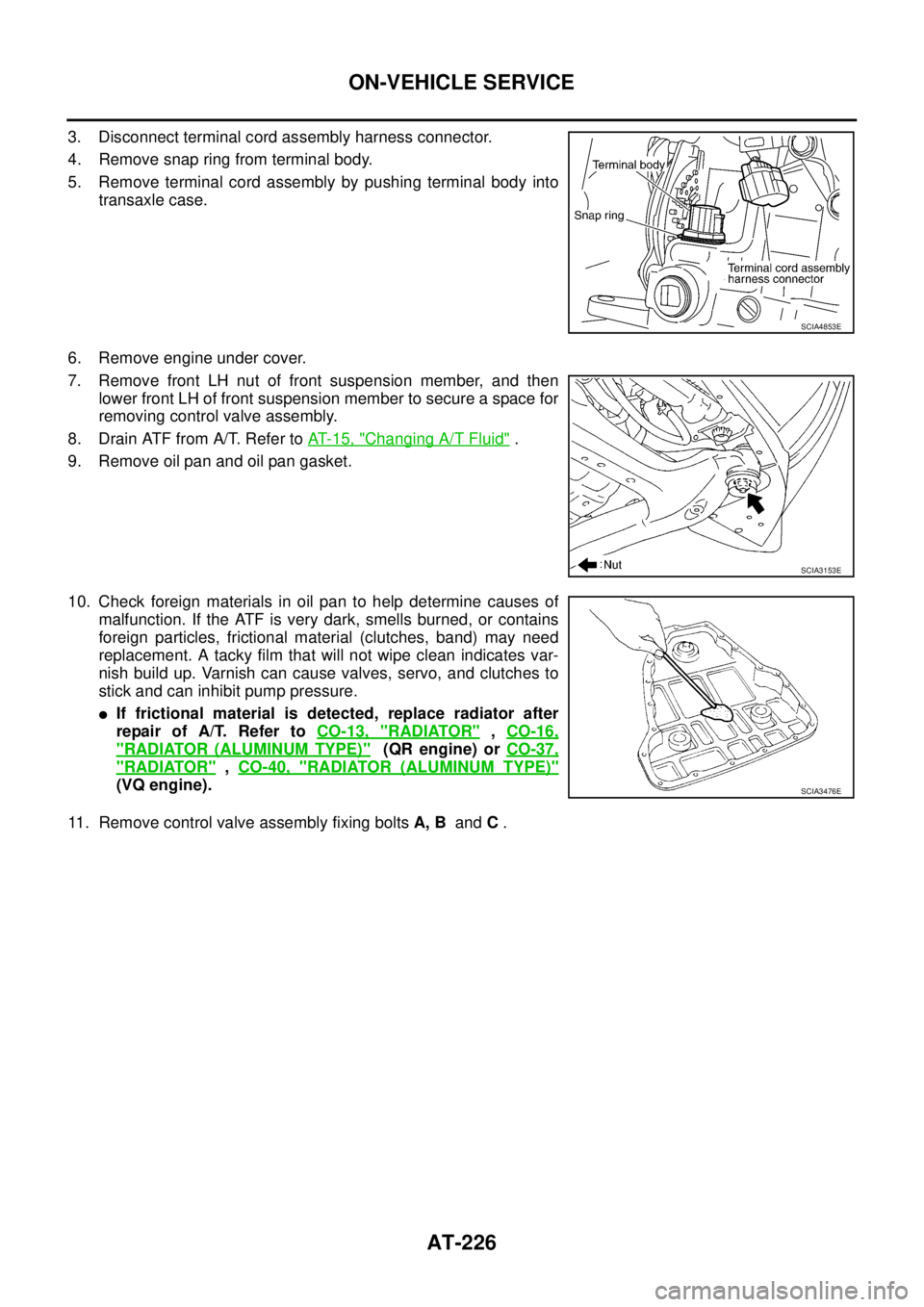 NISSAN TEANA 2003  Service Manual AT-226
ON-VEHICLE SERVICE
 
3. Disconnect terminal cord assembly harness connector.
4. Remove snap ring from terminal body.
5. Remove terminal cord assembly by pushing terminal body into
transaxle cas