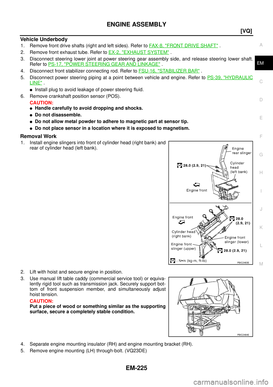 NISSAN TEANA 2003  Service Manual ENGINE ASSEMBLY
EM-225
[VQ]
C
D
E
F
G
H
I
J
K
L
MA
EM
 
Vehicle Underbody
1. Remove front drive shafts (right and left sides). Refer to FAX-8, "FRONT DRIVE SHAFT" .
2. Remove front exhaust tube. Refer