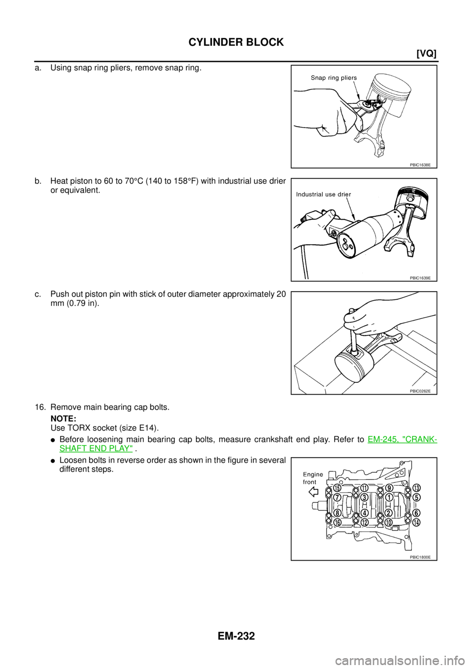 NISSAN TEANA 2003  Service Manual EM-232
[VQ]
CYLINDER BLOCK
 
a. Using snap ring pliers, remove snap ring.
b. Heat piston to 60 to 70°C (140 to 158°F) with industrial use drier
or equivalent.
c. Push out piston pin with stick of ou