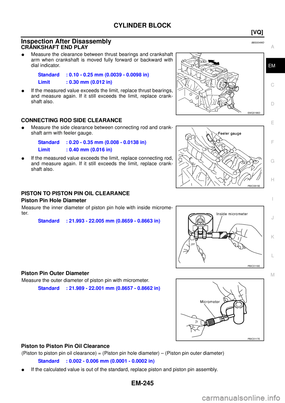 NISSAN TEANA 2003  Service Manual CYLINDER BLOCK
EM-245
[VQ]
C
D
E
F
G
H
I
J
K
L
MA
EM
 
Inspection After DisassemblyBBS004WD
CRANKSHAFT END PLAY
Measure the clearance between thrust bearings and crankshaft
arm when crankshaft is mov