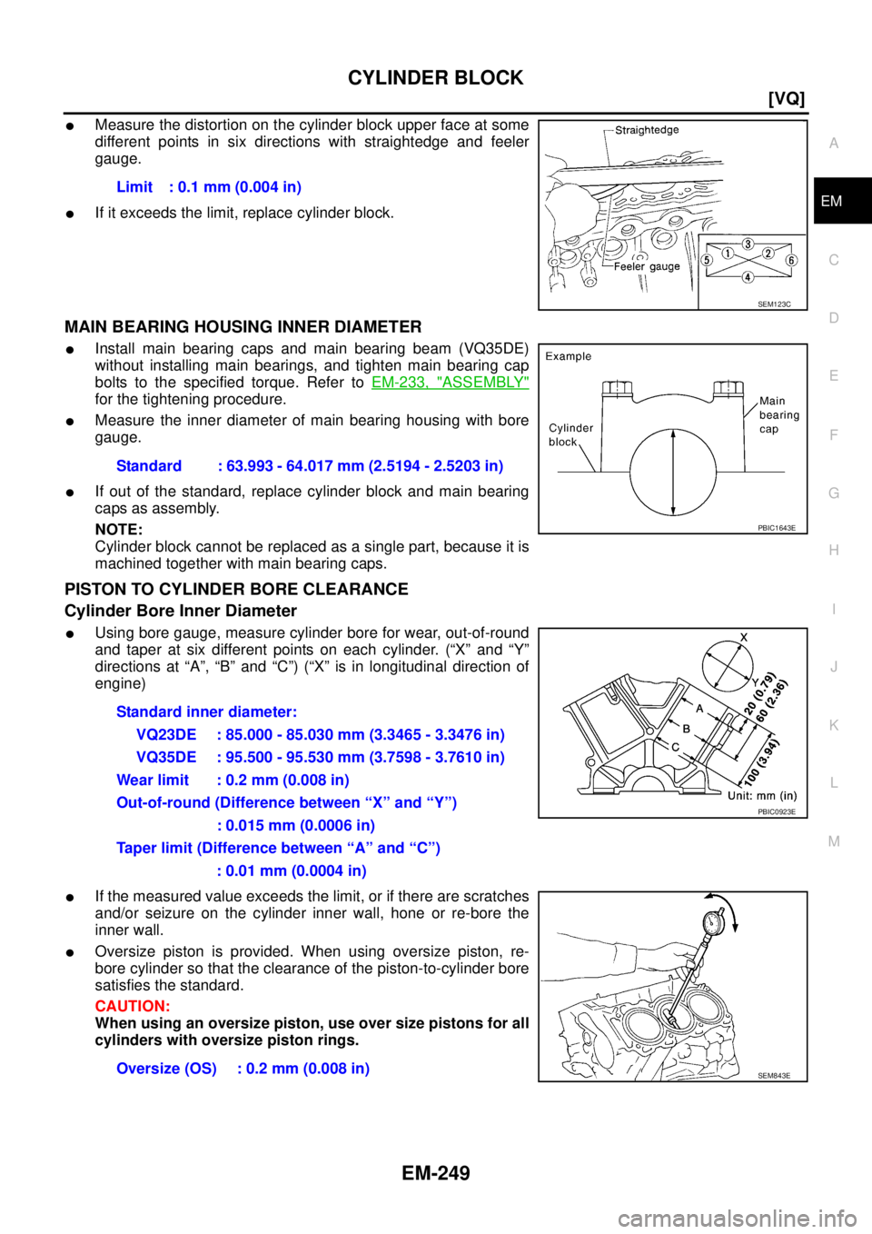 NISSAN TEANA 2003  Service Manual CYLINDER BLOCK
EM-249
[VQ]
C
D
E
F
G
H
I
J
K
L
MA
EM
 
Measure the distortion on the cylinder block upper face at some
different points in six directions with straightedge and feeler
gauge.
If it ex