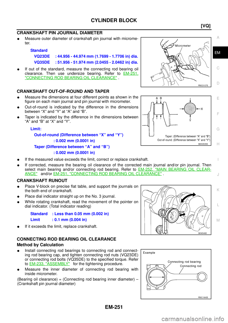 NISSAN TEANA 2003  Service Manual CYLINDER BLOCK
EM-251
[VQ]
C
D
E
F
G
H
I
J
K
L
MA
EM
 
CRANKSHAFT PIN JOURNAL DIAMETER
Measure outer diameter of crankshaft pin journal with microme-
ter.
If out of the standard, measure the connect