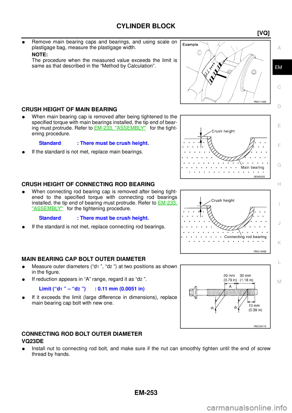 NISSAN TEANA 2003  Service Manual CYLINDER BLOCK
EM-253
[VQ]
C
D
E
F
G
H
I
J
K
L
MA
EM
 
Remove main bearing caps and bearings, and using scale on
plastigage bag, measure the plastigage width. 
NOTE:
The procedure when the measured v