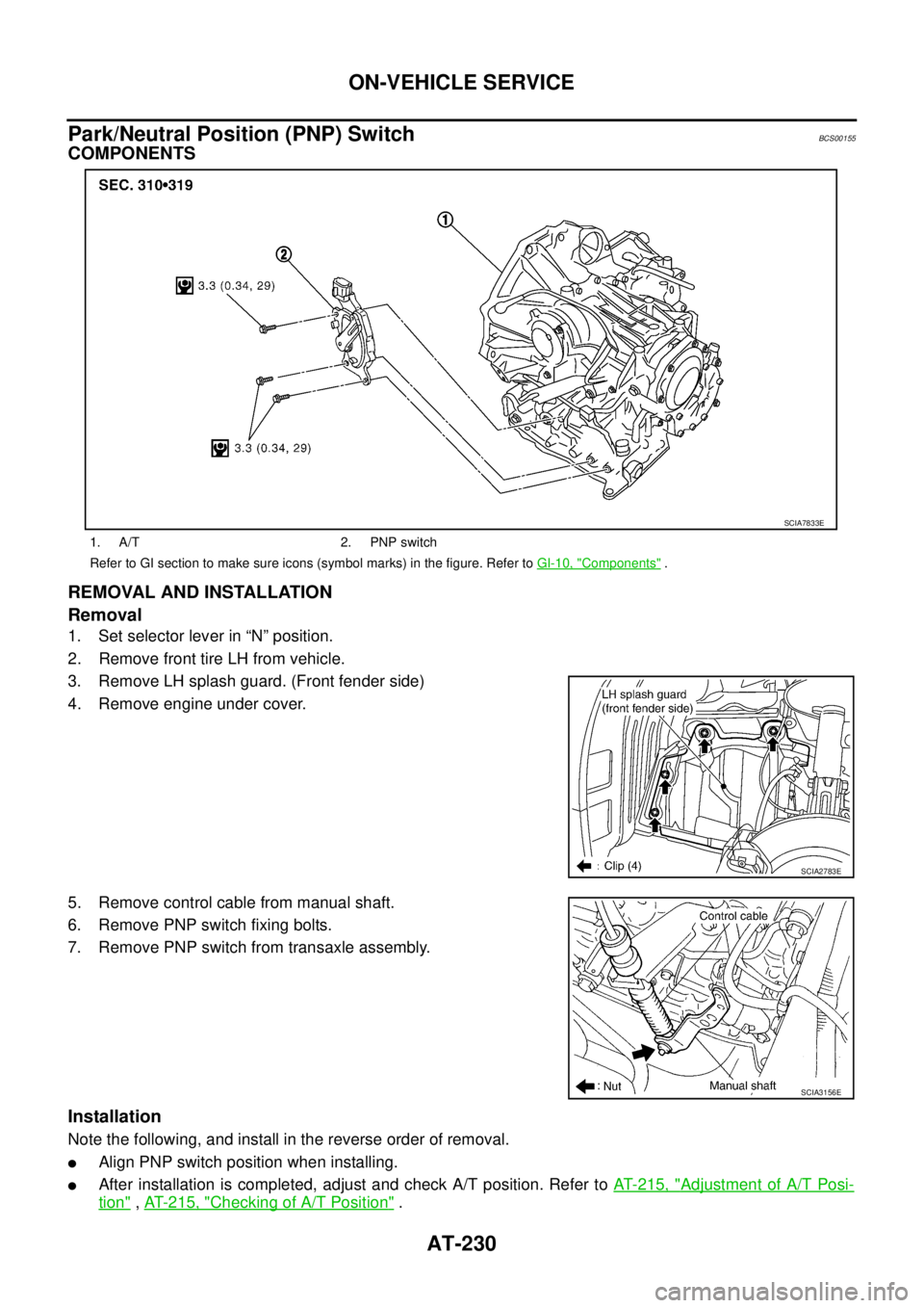 NISSAN TEANA 2003  Service Manual AT-230
ON-VEHICLE SERVICE
 
Park/Neutral Position (PNP) SwitchBCS00155
COMPONENTS
REMOVAL AND INSTALLATION
Removal
1. Set selector lever in “N” position.
2. Remove front tire LH from vehicle.
3. R