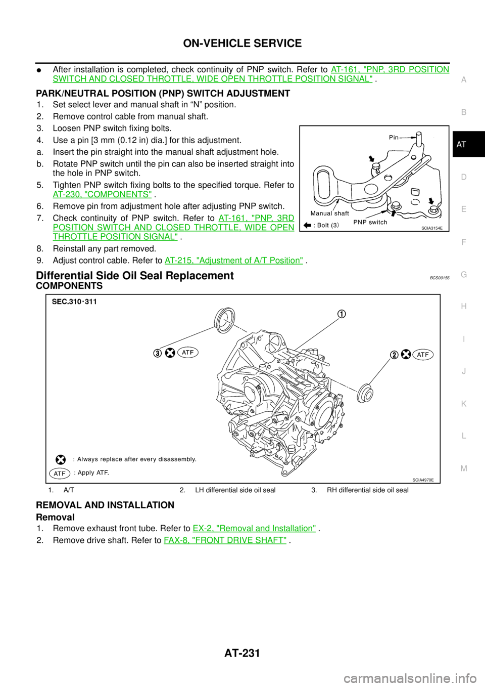 NISSAN TEANA 2003  Service Manual ON-VEHICLE SERVICE
AT-231
D
E
F
G
H
I
J
K
L
MA
B
AT
 
After installation is completed, check continuity of PNP switch. Refer to AT- 1 6 1 ,  "PNP, 3RD POSITION
SWITCH AND CLOSED THROTTLE, WIDE OPEN T
