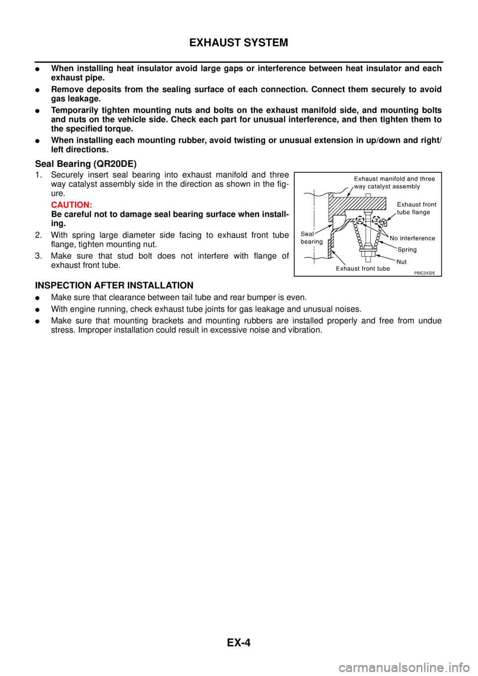 NISSAN TEANA 2003  Service Manual EX-4
EXHAUST SYSTEM
 
When installing heat insulator avoid large gaps or interference between heat insulator and each
exhaust pipe.
Remove deposits from the sealing surface of each connection. Conne