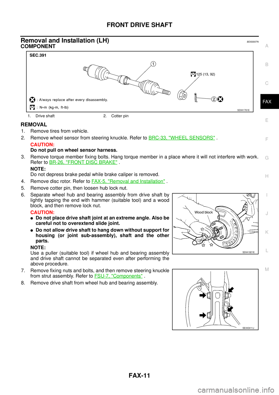 NISSAN TEANA 2003  Service Manual FRONT DRIVE SHAFT
FAX-11
C
E
F
G
H
I
J
K
L
MA
B
FA X
 
Removal and Installation (LH)BDS0007N
COMPONENT
REMOVAL
1. Remove tires from vehicle.
2. Remove wheel sensor from steering knuckle. Refer to BRC-