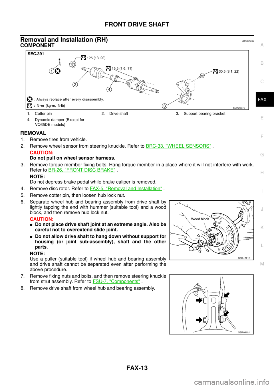 NISSAN TEANA 2003  Service Manual FRONT DRIVE SHAFT
FAX-13
C
E
F
G
H
I
J
K
L
MA
B
FA X
 
Removal and Installation (RH)BDS0007O
COMPONENT
REMOVAL
1. Remove tires from vehicle.
2. Remove wheel sensor from steering knuckle. Refer to BRC-