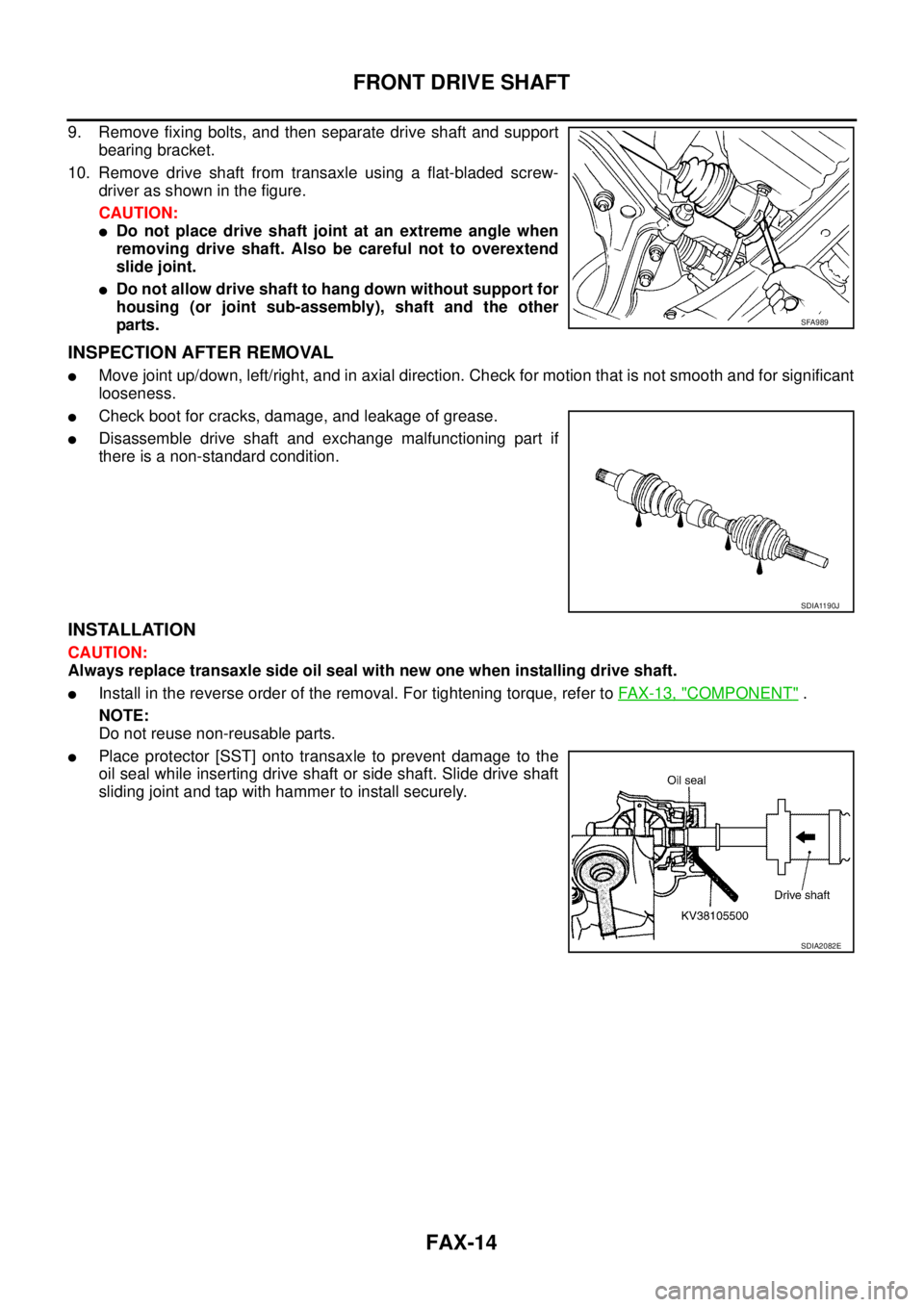 NISSAN TEANA 2003  Service Manual FAX-14
FRONT DRIVE SHAFT
 
9. Remove fixing bolts, and then separate drive shaft and support
bearing bracket.
10. Remove drive shaft from transaxle using a flat-bladed screw-
driver as shown in the fi