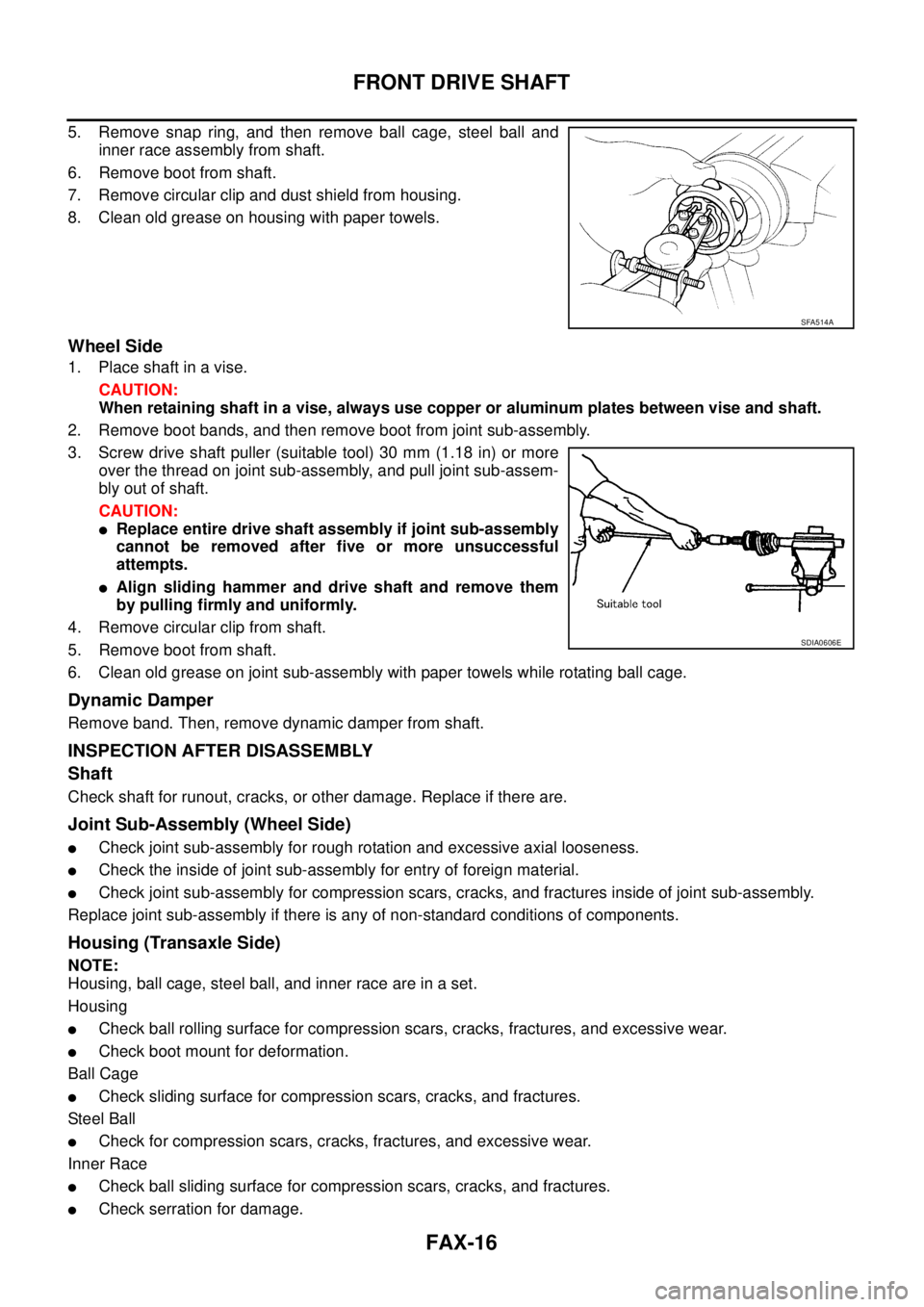 NISSAN TEANA 2003  Service Manual FAX-16
FRONT DRIVE SHAFT
 
5. Remove snap ring, and then remove ball cage, steel ball and
inner race assembly from shaft.
6. Remove boot from shaft.
7. Remove circular clip and dust shield from housin