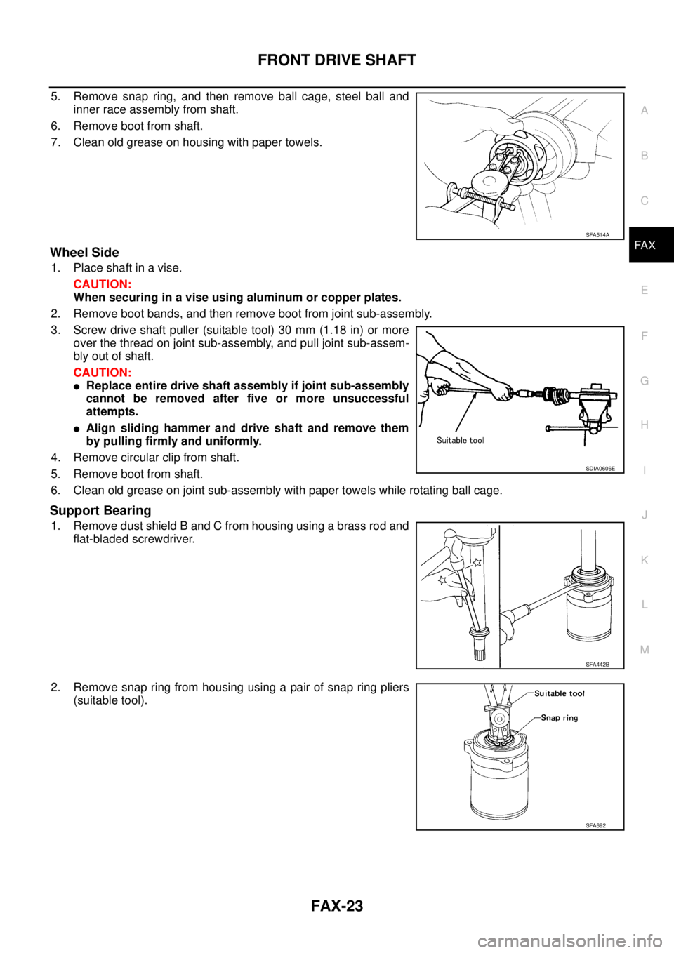 NISSAN TEANA 2003 Service Manual FRONT DRIVE SHAFT
FAX-23
C
E
F
G
H
I
J
K
L
MA
B
FA X
5. Remove snap ring, and then remove ball cage, steel ball and
inner race assembly from shaft.
6. Remove boot from shaft.
7. Clean old grease on NISSAN TEANA 2003 Service Manual FRONT DRIVE SHAFT
FAX-23
C
E
F
G
H
I
J
K
L
MA
B
FA X
5. Remove snap ring, and then remove ball cage, steel ball and
inner race assembly from shaft.
6. Remove boot from shaft.
7. Clean old grease on