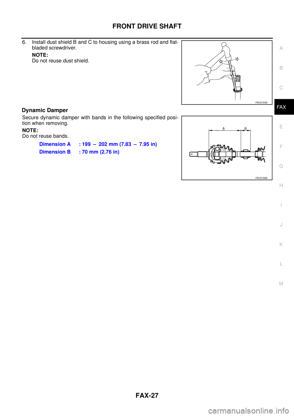 NISSAN TEANA 2003 Service Manual FRONT DRIVE SHAFT
FAX-27
C
E
F
G
H
I
J
K
L
MA
B
FA X
6. Install dust shield B and C to housing using a brass rod and flat-
bladed screwdriver.
NOTE:
Do not reuse dust shield.
Dynamic Damper
Secure d NISSAN TEANA 2003 Service Manual FRONT DRIVE SHAFT
FAX-27
C
E
F
G
H
I
J
K
L
MA
B
FA X
6. Install dust shield B and C to housing using a brass rod and flat-
bladed screwdriver.
NOTE:
Do not reuse dust shield.
Dynamic Damper
Secure d