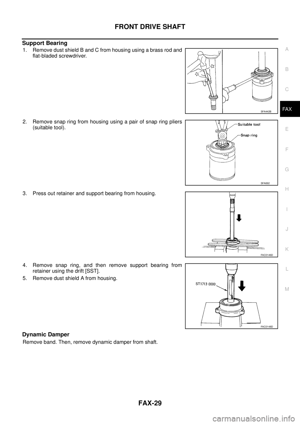 NISSAN TEANA 2003  Service Manual FRONT DRIVE SHAFT
FAX-29
C
E
F
G
H
I
J
K
L
MA
B
FA X
 
Support Bearing
1. Remove dust shield B and C from housing using a brass rod and
flat-bladed screwdriver.
2. Remove snap ring from housing using 