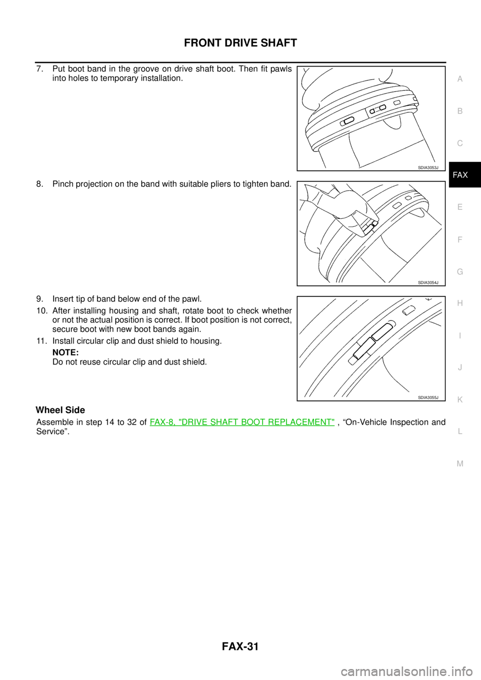 NISSAN TEANA 2003  Service Manual FRONT DRIVE SHAFT
FAX-31
C
E
F
G
H
I
J
K
L
MA
B
FA X
 
7. Put boot band in the groove on drive shaft boot. Then fit pawls
into holes to temporary installation.
8. Pinch projection on the band with sui
