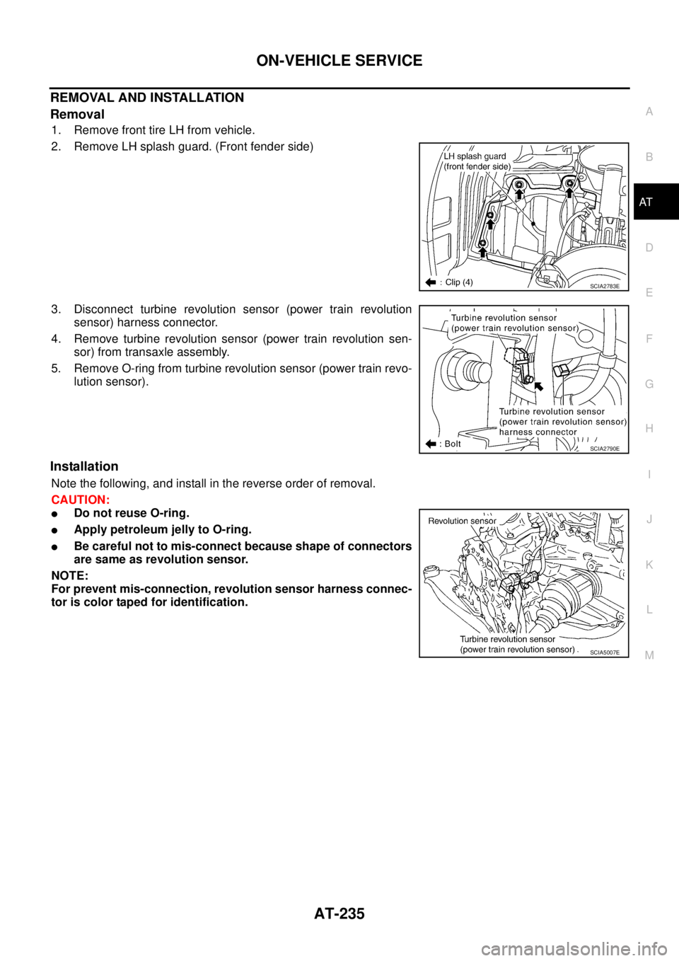 NISSAN TEANA 2003 Manual PDF ON-VEHICLE SERVICE
AT-235
D
E
F
G
H
I
J
K
L
MA
B
AT
 
REMOVAL AND INSTALLATION
Removal
1. Remove front tire LH from vehicle.
2. Remove LH splash guard. (Front fender side)
3. Disconnect turbine revolu