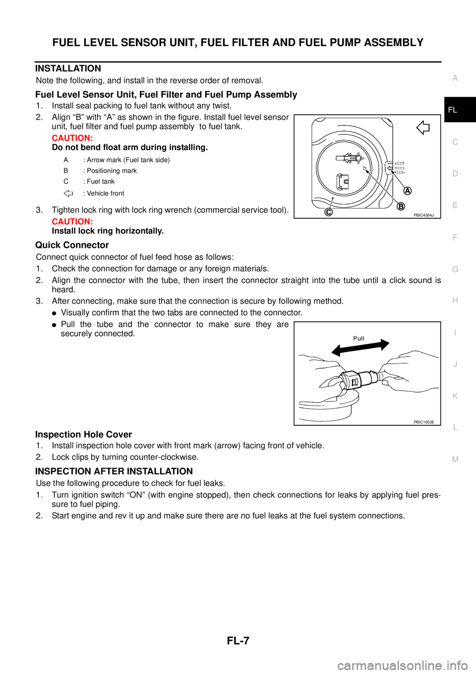 NISSAN TEANA 2003  Service Manual FUEL LEVEL SENSOR UNIT, FUEL FILTER AND FUEL PUMP ASSEMBLY
FL-7
C
D
E
F
G
H
I
J
K
L
MA
FL
 
INSTALLATION
Note the following, and install in the reverse order of removal.
Fuel Level Sensor Unit, Fuel F