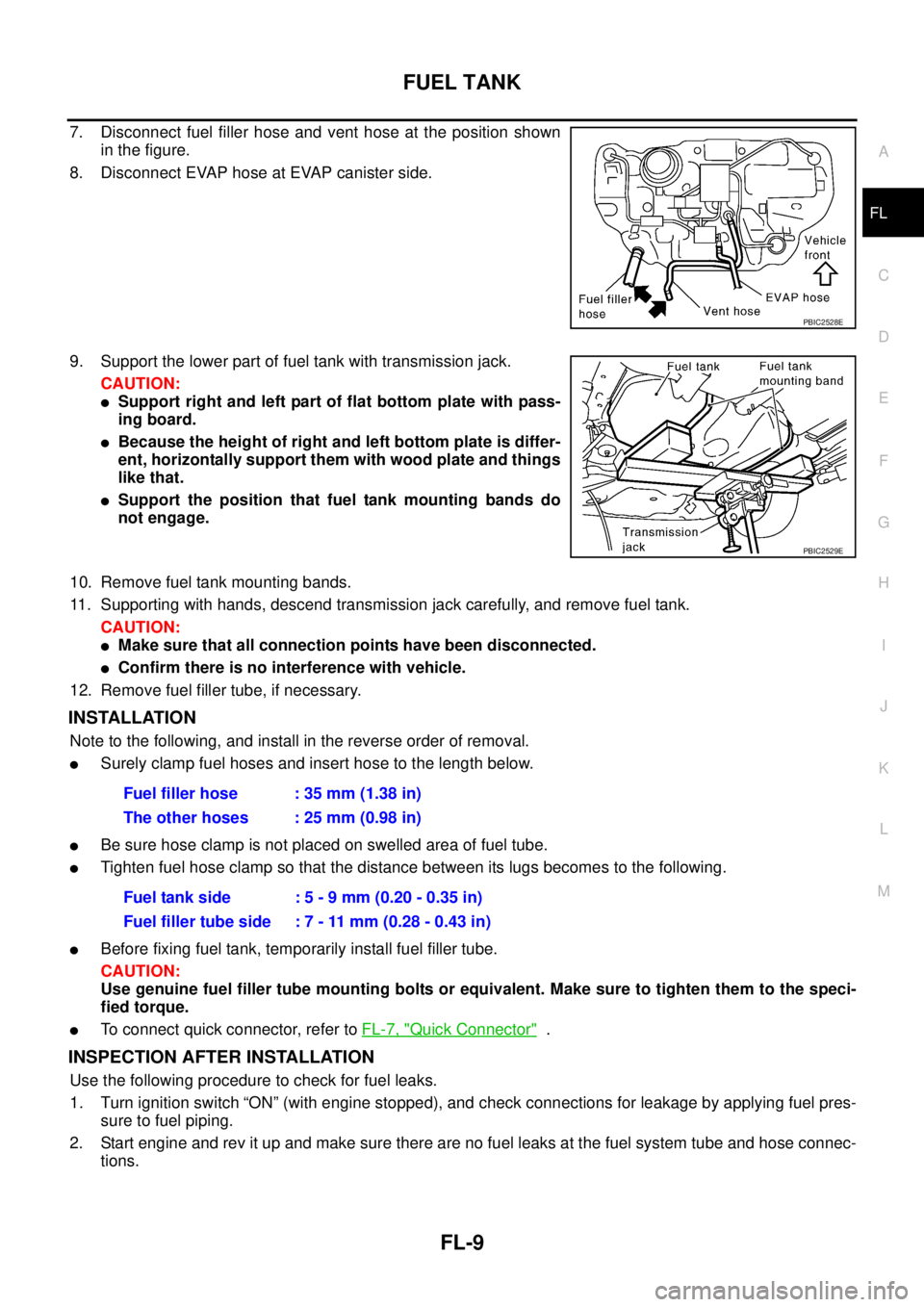 NISSAN TEANA 2003  Service Manual FUEL TANK
FL-9
C
D
E
F
G
H
I
J
K
L
MA
FL
 
7. Disconnect fuel filler hose and vent hose at the position shown
in the figure.
8. Disconnect EVAP hose at EVAP canister side.
9. Support the lower part of