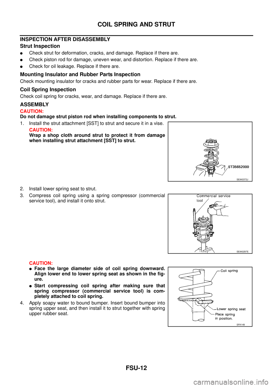 NISSAN TEANA 2003  Service Manual FSU-12
COIL SPRING AND STRUT
 
INSPECTION AFTER DISASSEMBLY
Strut Inspection
Check strut for deformation, cracks, and damage. Replace if there are.
Check piston rod for damage, uneven wear, and dist