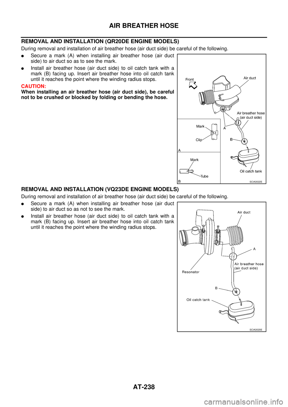 NISSAN TEANA 2003  Service Manual AT-238
AIR BREATHER HOSE
 
REMOVAL AND INSTALLATION (QR20DE ENGINE MODELS)
During removal and installation of air breather hose (air duct side) be careful of the following.
Secure a mark (A) when ins