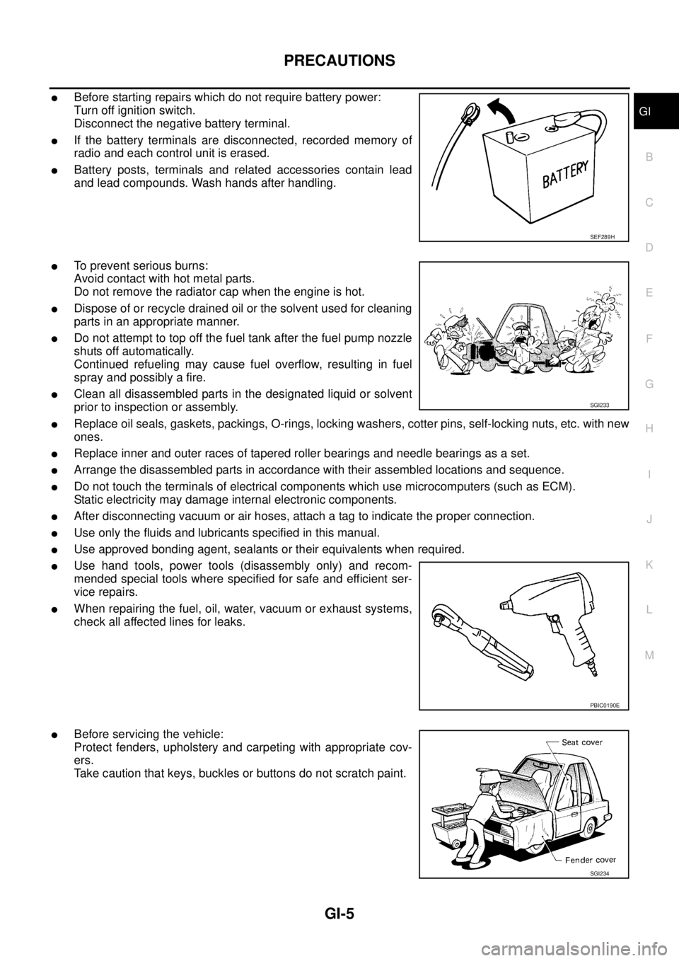 NISSAN TEANA 2003  Service Manual PRECAUTIONS
GI-5
C
D
E
F
G
H
I
J
K
L
MB
GI
 
Before starting repairs which do not require battery power:
Turn off ignition switch.
Disconnect the negative battery terminal.
If the battery terminals 