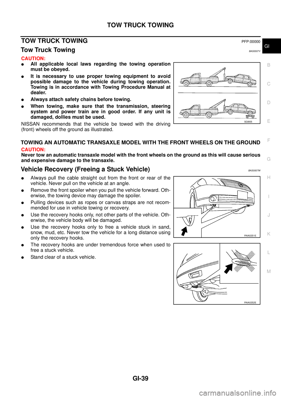 NISSAN TEANA 2003  Service Manual TOW TRUCK TOWING
GI-39
C
D
E
F
G
H
I
J
K
L
MB
GI
 
TOW TRUCK TOWINGPFP:00000
Tow Truck TowingBAS0007V
CAUTION:
All applicable local laws regarding the towing operation
must be obeyed.
It is necessar