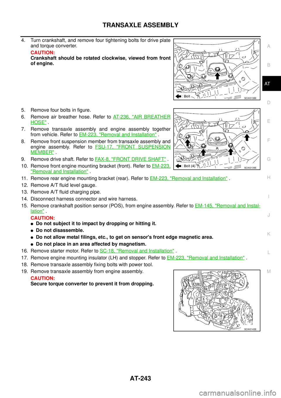 NISSAN TEANA 2003 Manual PDF TRANSAXLE ASSEMBLY
AT-243
D
E
F
G
H
I
J
K
L
MA
B
AT
 
4. Turn crankshaft, and remove four tightening bolts for drive plate
and torque converter.
CAUTION:
Crankshaft should be rotated clockwise, viewed
