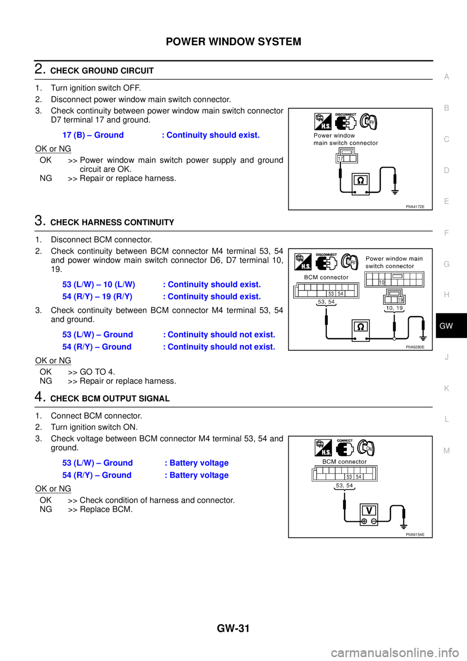 NISSAN TEANA 2003  Service Manual POWER WINDOW SYSTEM
GW-31
C
D
E
F
G
H
J
K
L
MA
B
GW
 
2. CHECK GROUND CIRCUIT
1. Turn ignition switch OFF.
2. Disconnect power window main switch connector.
3. Check continuity between power window ma