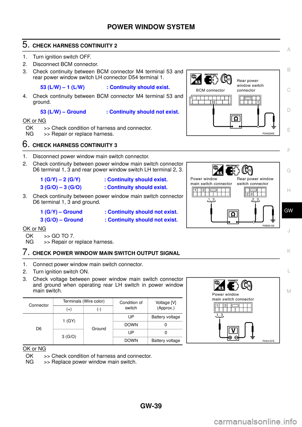 NISSAN TEANA 2003  Service Manual POWER WINDOW SYSTEM
GW-39
C
D
E
F
G
H
J
K
L
MA
B
GW
 
5. CHECK HARNESS CONTINUITY 2
1. Turn ignition switch OFF.
2. Disconnect BCM connector.
3. Check continuity between BCM connector M4 terminal 53 a