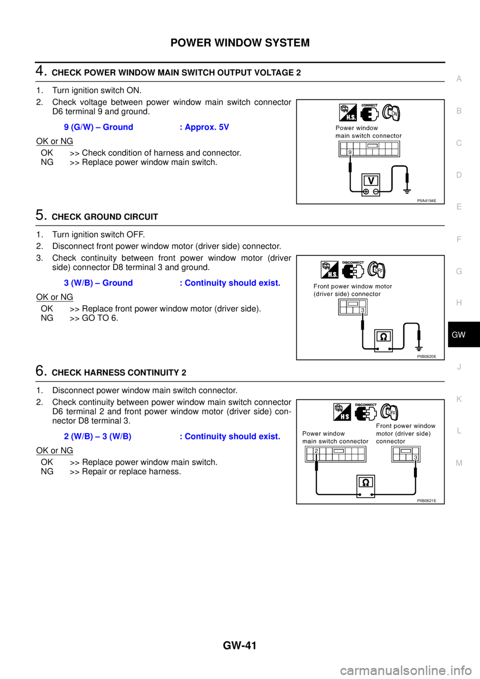 NISSAN TEANA 2003  Service Manual POWER WINDOW SYSTEM
GW-41
C
D
E
F
G
H
J
K
L
MA
B
GW
 
4. CHECK POWER WINDOW MAIN SWITCH OUTPUT VOLTAGE 2
1. Turn ignition switch ON.
2. Check voltage between power window main switch connector
D6 term
