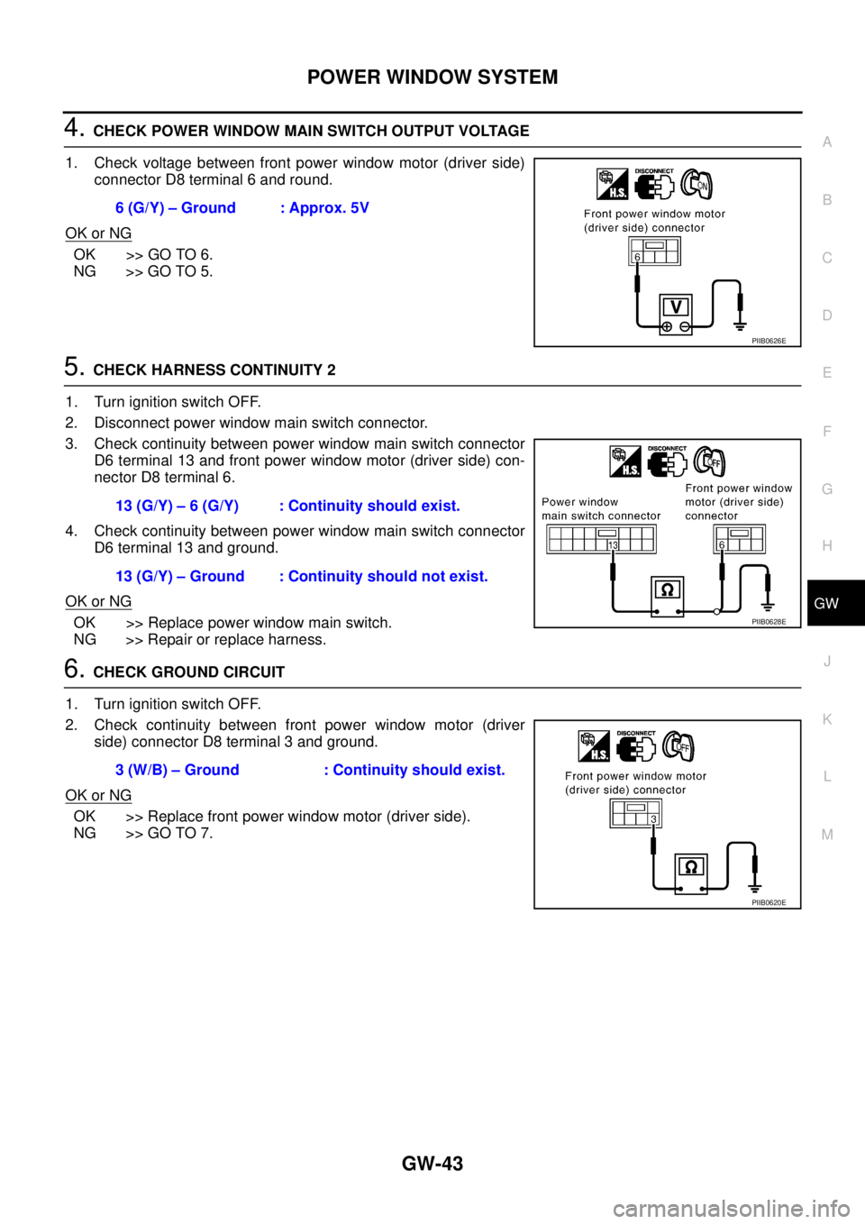 NISSAN TEANA 2003  Service Manual POWER WINDOW SYSTEM
GW-43
C
D
E
F
G
H
J
K
L
MA
B
GW
 
4. CHECK POWER WINDOW MAIN SWITCH OUTPUT VOLTAGE
1. Check voltage between front power window motor (driver side)
connector D8 terminal 6 and round