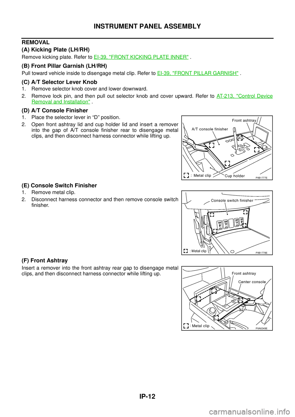 NISSAN TEANA 2003 User Guide IP-12
INSTRUMENT PANEL ASSEMBLY
 
REMOVAL
(A) Kicking Plate (LH/RH)
Remove kicking plate. Refer to EI-39, "FRONT KICKING PLATE INNER" .
(B) Front Pillar Garnish (LH/RH)
Pull toward vehicle inside to d