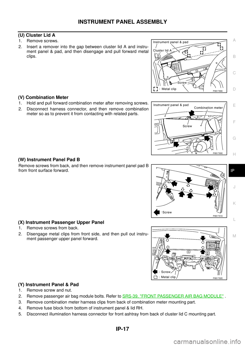 NISSAN TEANA 2003  Service Manual INSTRUMENT PANEL ASSEMBLY
IP-17
C
D
E
F
G
H
J
K
L
MA
B
IP
 
(U) Cluster Lid A
1. Remove screws.
2. Insert a remover into the gap between cluster lid A and instru-
ment panel & pad, and then disengage 