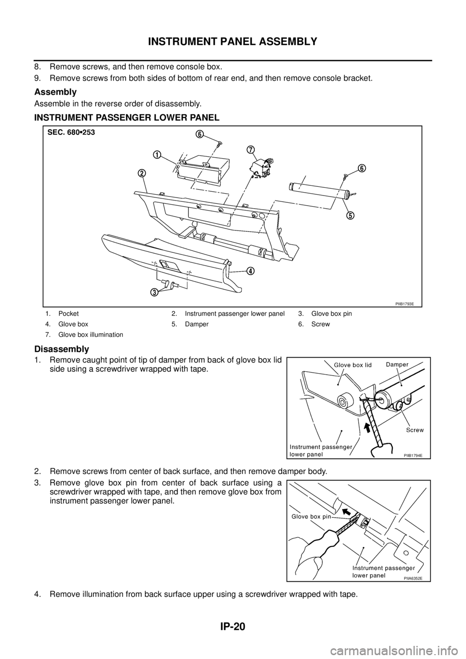 NISSAN TEANA 2003  Service Manual IP-20
INSTRUMENT PANEL ASSEMBLY
 
8. Remove screws, and then remove console box.
9. Remove screws from both sides of bottom of rear end, and then remove console bracket.
Assembly
Assemble in the rever