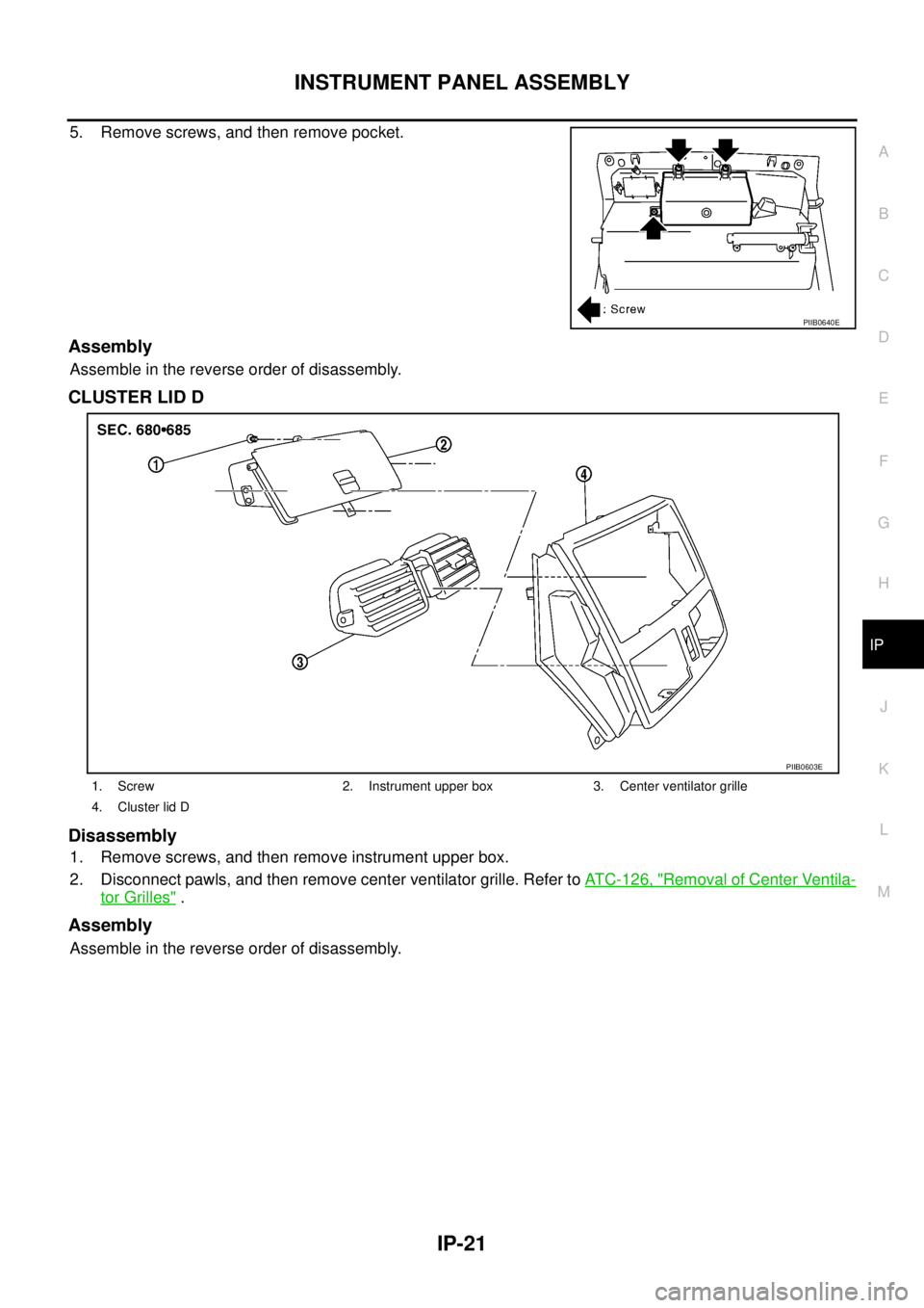 NISSAN TEANA 2003  Service Manual INSTRUMENT PANEL ASSEMBLY
IP-21
C
D
E
F
G
H
J
K
L
MA
B
IP
 
5. Remove screws, and then remove pocket. 
Assembly
Assemble in the reverse order of disassembly.
CLUSTER LID D
Disassembly
1. Remove screws
