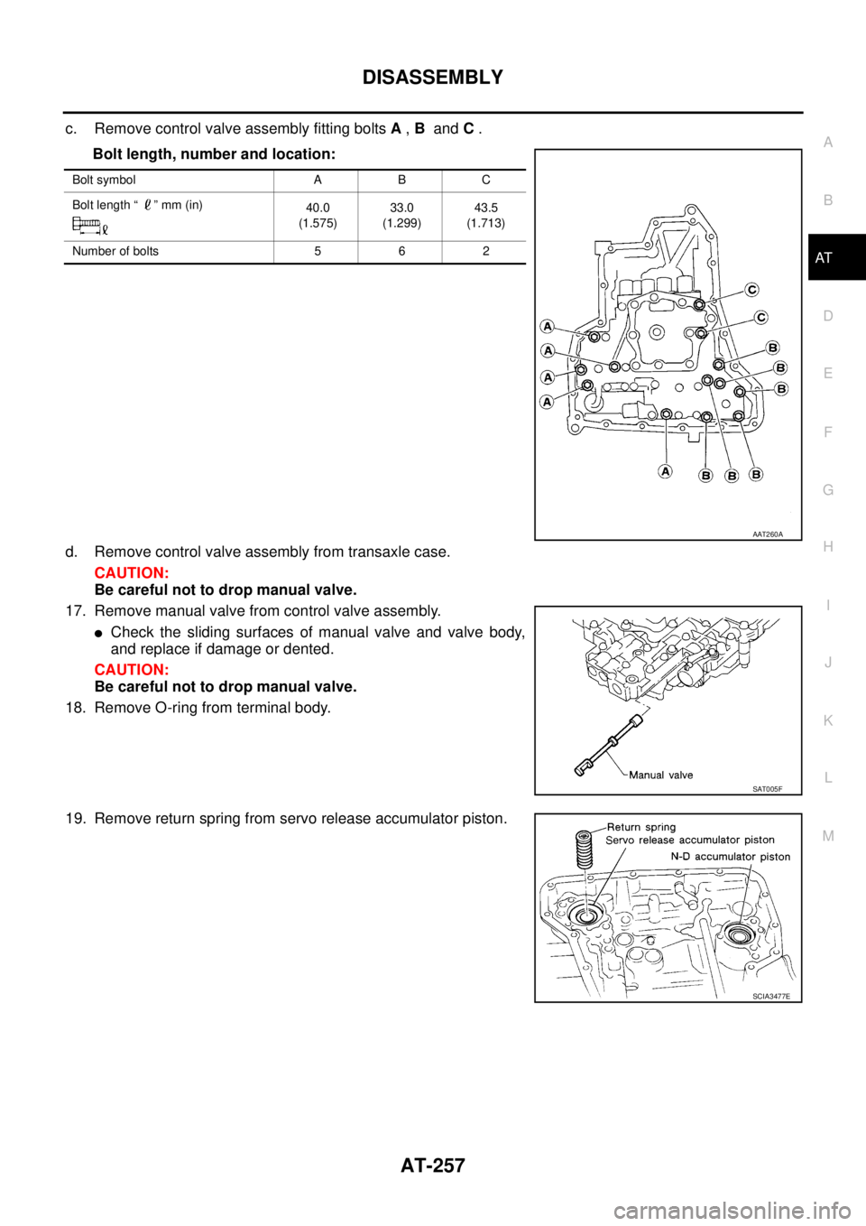 NISSAN TEANA 2003  Service Manual DISASSEMBLY
AT-257
D
E
F
G
H
I
J
K
L
MA
B
AT
 
c. Remove control valve assembly fitting bolts A , B  and C .
Bolt length, number and location:
d. Remove control valve assembly from transaxle case.
CAU