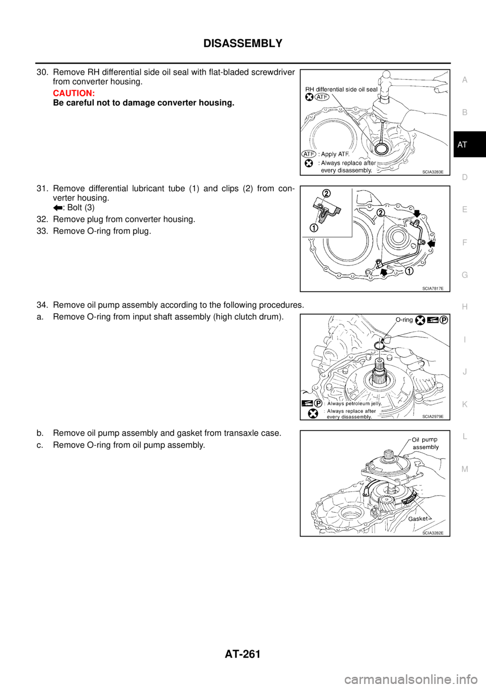NISSAN TEANA 2003  Service Manual DISASSEMBLY
AT-261
D
E
F
G
H
I
J
K
L
MA
B
AT
 
30. Remove RH differential side oil seal with flat-bladed screwdriver
from converter housing.
CAUTION:
Be careful not to damage converter housing.
31. Re