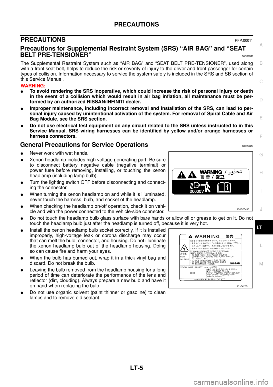 NISSAN TEANA 2003  Service Manual PRECAUTIONS
LT-5
C
D
E
F
G
H
I
J
L
MA
B
LT
 
PRECAUTIONS PFP:00011
Precautions for Supplemental Restraint System (SRS) “AIR BAG” and “SEAT 
BELT PRE-TENSIONER”
BKS002B7
The Supplemental Restra