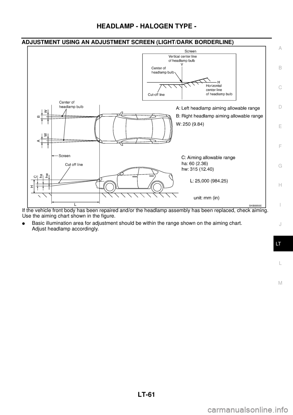 NISSAN TEANA 2003  Service Manual HEADLAMP - HALOGEN TYPE -
LT-61
C
D
E
F
G
H
I
J
L
MA
B
LT
 
ADJUSTMENT USING AN ADJUSTMENT SCREEN (LIGHT/DARK BORDERLINE)
If the vehicle front body has been repaired and/or the headlamp assembly has b