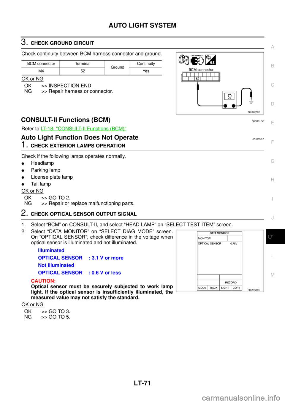 NISSAN TEANA 2003  Service Manual AUTO LIGHT SYSTEM
LT-71
C
D
E
F
G
H
I
J
L
MA
B
LT
 
3. CHECK GROUND CIRCUIT
Check continuity between BCM harness connector and ground.
OK or NG
OK >> INSPECTION END
NG >> Repair harness or connector.
