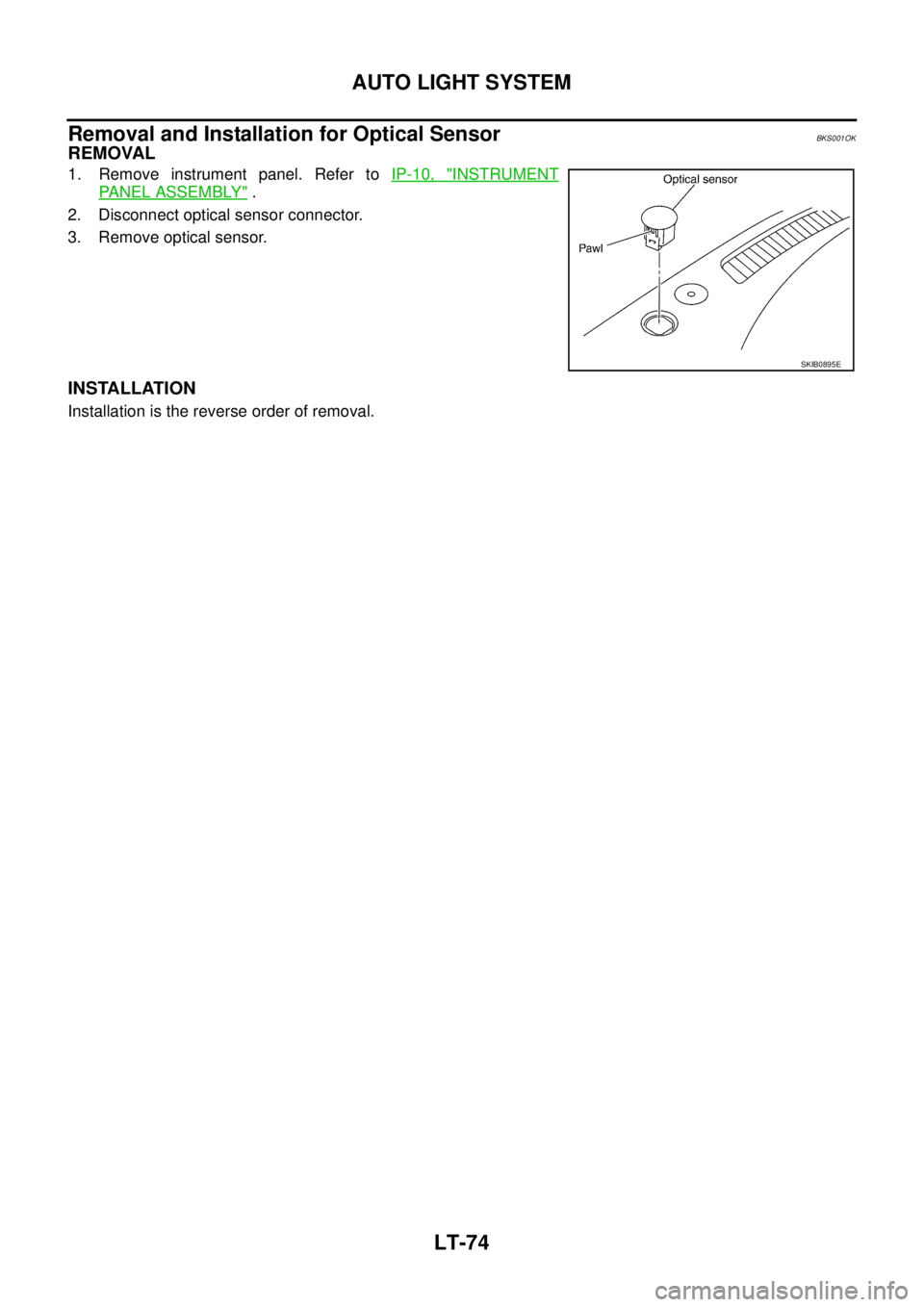NISSAN TEANA 2003  Service Manual LT-74
AUTO LIGHT SYSTEM
 
Removal and Installation for Optical SensorBKS001OK
REMOVAL
1. Remove instrument panel. Refer to IP-10, "INSTRUMENT
PANEL ASSEMBLY" .
2. Disconnect optical sensor connector.
