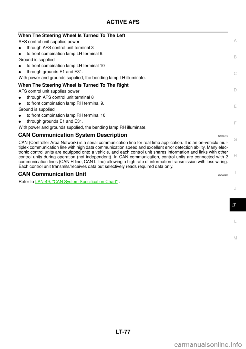 NISSAN TEANA 2003  Service Manual ACTIVE AFS
LT-77
C
D
E
F
G
H
I
J
L
MA
B
LT
 
When The Steering Wheel Is Turned To The Left
AFS control unit supplies power
through AFS control unit terminal 3
to front combination lamp LH terminal 9