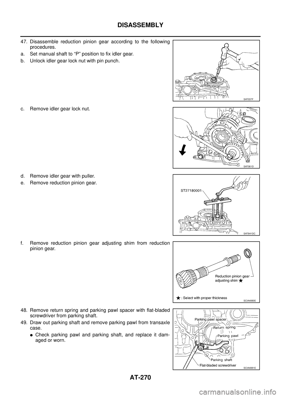 NISSAN TEANA 2003  Service Manual AT-270
DISASSEMBLY
 
47. Disassemble reduction pinion gear according to the following
procedures.
a. Set manual shaft to “P” position to fix idler gear.
b. Unlock idler gear lock nut with pin punc