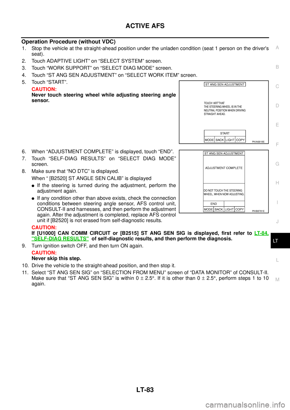NISSAN TEANA 2003  Service Manual ACTIVE AFS
LT-83
C
D
E
F
G
H
I
J
L
MA
B
LT
 
Operation Procedure (without VDC)
1. Stop the vehicle at the straight-ahead position under the unladen condition (seat 1 person on the drivers
seat).
2. T