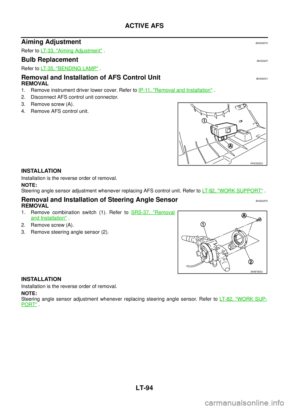 NISSAN TEANA 2003  Service Manual LT-94
ACTIVE AFS
 
Aiming AdjustmentBKS002FH
Refer to LT- 3 3 ,  "Aiming Adjustment" .
Bulb ReplacementBKS002FI
Refer to LT- 3 5 ,  "BENDING LAMP" .
Removal and Installation of AFS Control UnitBKS002F