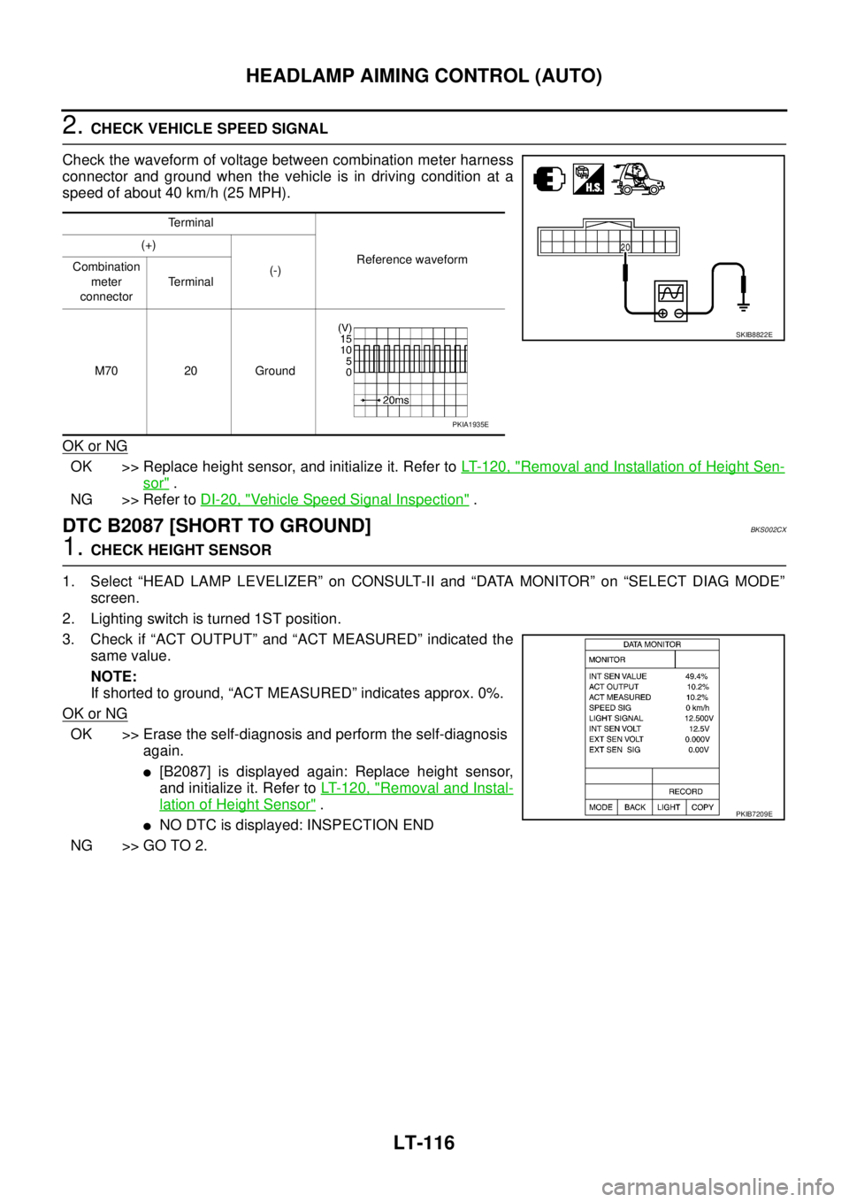 NISSAN TEANA 2003  Service Manual LT-116
HEADLAMP AIMING CONTROL (AUTO)
 
2. CHECK VEHICLE SPEED SIGNAL
Check the waveform of voltage between combination meter harness
connector and ground when the vehicle is in driving condition at a
