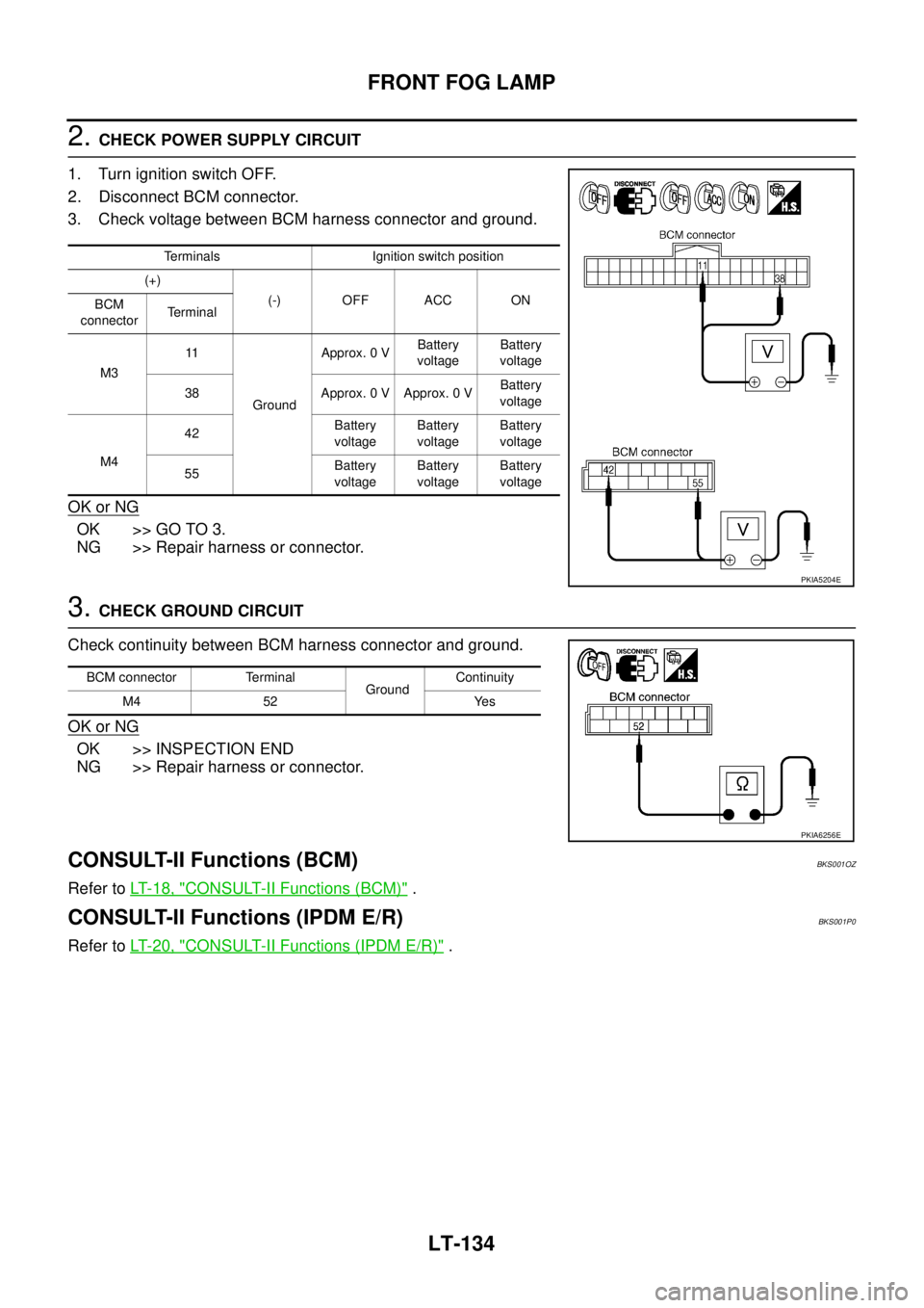 NISSAN TEANA 2003  Service Manual LT-134
FRONT FOG LAMP
 
2. CHECK POWER SUPPLY CIRCUIT 
1. Turn ignition switch OFF.
2. Disconnect BCM connector.
3. Check voltage between BCM harness connector and ground.
OK or NG
OK >> GO TO 3.
NG >