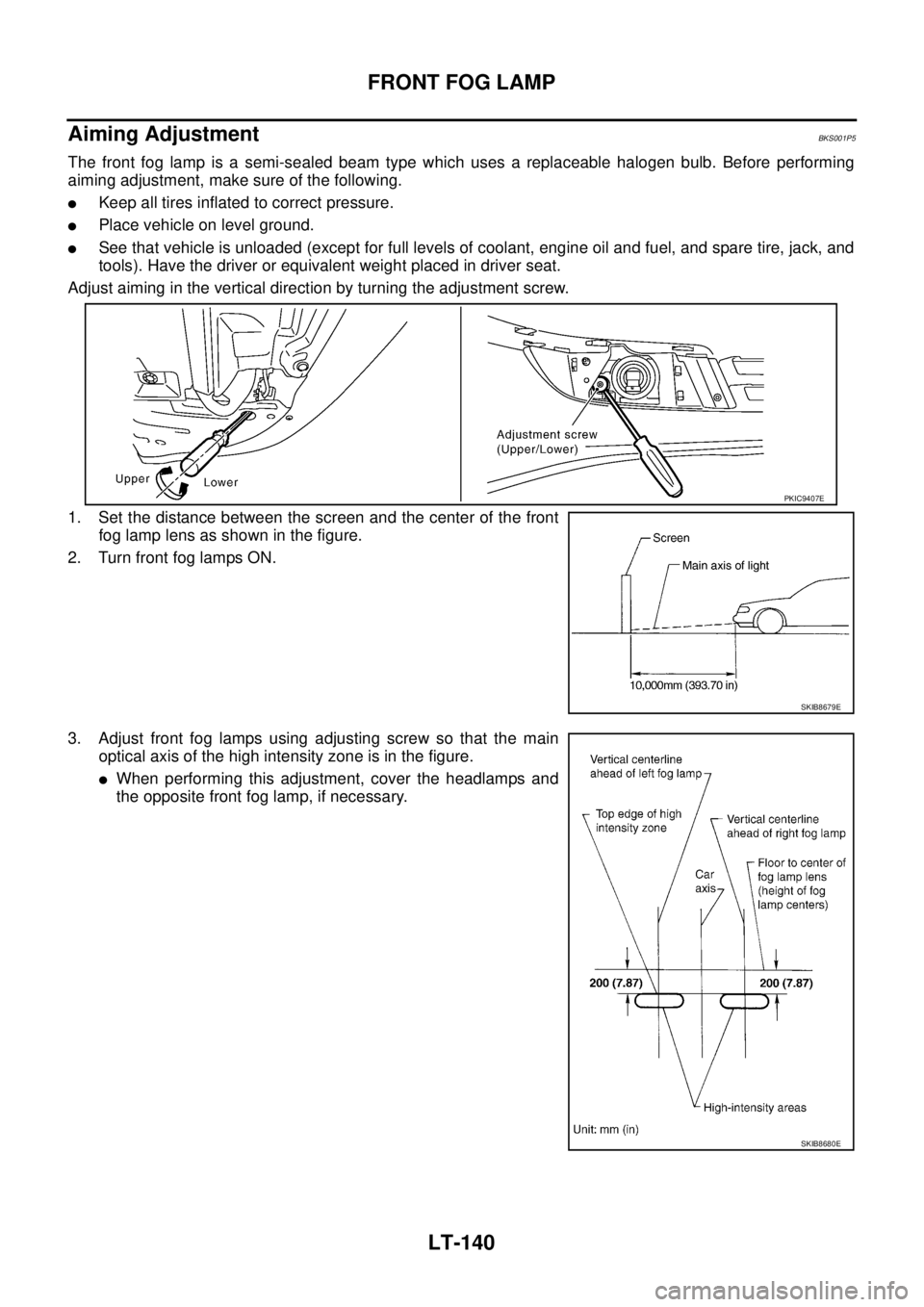 NISSAN TEANA 2003  Service Manual LT-140
FRONT FOG LAMP
 
Aiming AdjustmentBKS001P5
The front fog lamp is a semi-sealed beam type which uses a replaceable halogen bulb. Before performing
aiming adjustment, make sure of the following.
